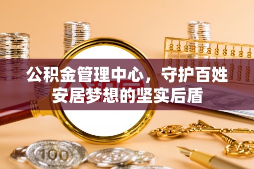 同安公积金管理中心，守护百姓安居梦想的坚实后盾