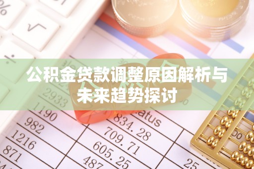 同安公积金贷款调整原因解析与未来趋势探讨