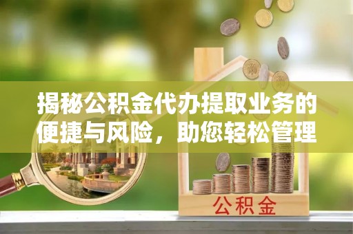 同安揭秘公积金代办提取业务的便捷与风险，助您轻松管理财务