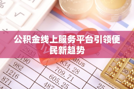 同安公积金线上服务平台引领便民新趋势