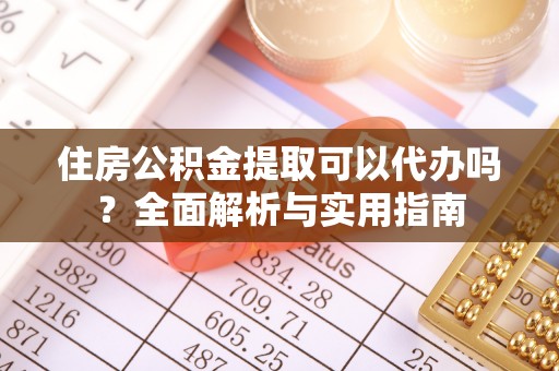 同安住房公积金提取可以代办吗？全面解析与实用指南