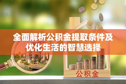 同安全面解析公积金提取条件及优化生活的智慧选择