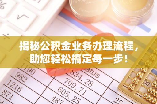 同安揭秘公积金业务办理流程，助您轻松搞定每一步！