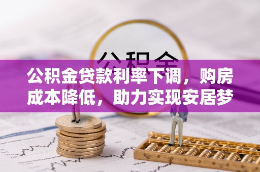 同安公积金贷款利率下调，购房成本降低，助力实现安居梦