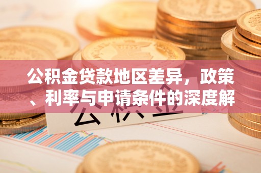 同安公积金贷款地区差异，政策、利率与申请条件的深度解析