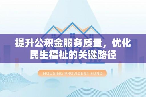同安提升公积金服务质量，优化民生福祉的关键路径