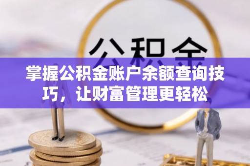 同安掌握公积金账户余额查询技巧，让财富管理更轻松
