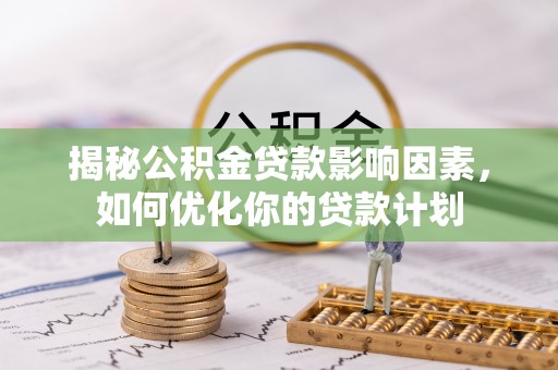 同安揭秘公积金贷款影响因素，如何优化你的贷款计划