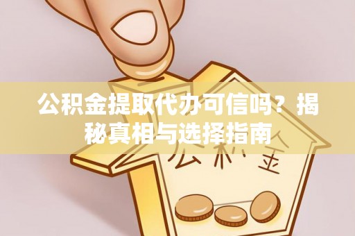 同安公积金提取代办可信吗？揭秘真相与选择指南