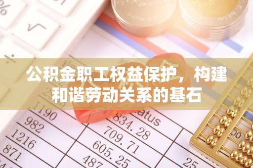 同安公积金职工权益保护，构建和谐劳动关系的基石