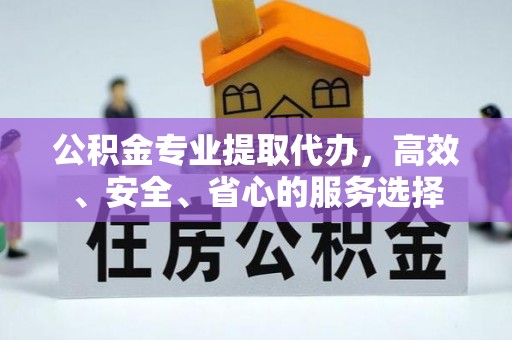 同安公积金专业提取代办，高效、安全、省心的服务选择