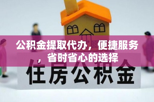 同安公积金提取代办，便捷服务，省时省心的选择