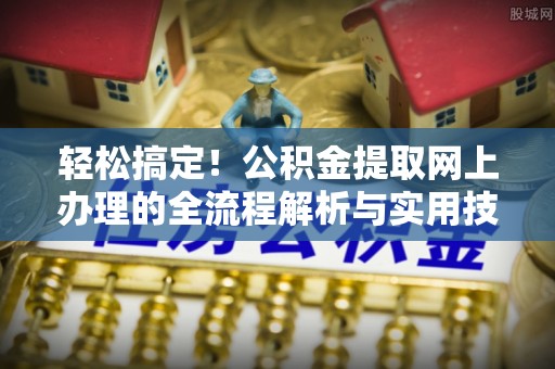同安轻松搞定！公积金提取网上办理的全流程解析与实用技巧