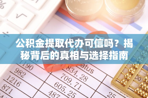 同安公积金提取代办可信吗？揭秘背后的真相与选择指南
