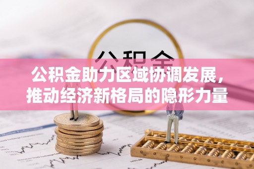 同安公积金助力区域协调发展，推动经济新格局的隐形力量