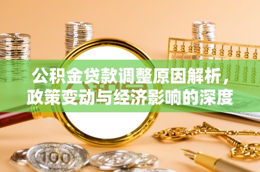 同安公积金贷款调整原因解析，政策变动与经济影响的深度探讨