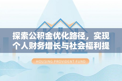 同安探索公积金优化路径，实现个人财务增长与社会福利提升