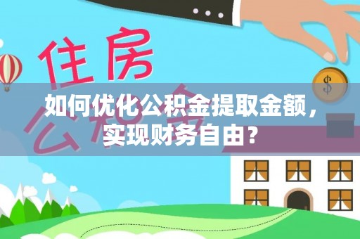 同安如何优化公积金提取金额，实现财务自由？