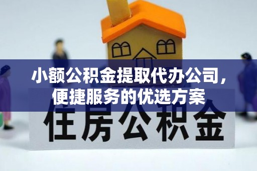 同安小额公积金提取代办公司，便捷服务的优选方案