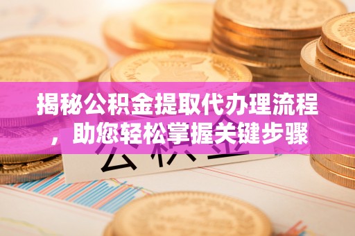 同安揭秘公积金提取代办理流程，助您轻松掌握关键步骤