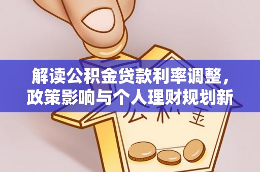 同安解读公积金贷款利率调整，政策影响与个人理财规划新思路