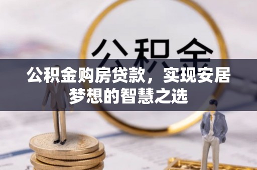 同安公积金购房贷款，实现安居梦想的智慧之选