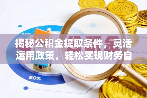 同安揭秘公积金提取条件，灵活运用政策，轻松实现财务自由