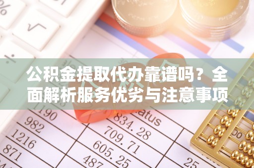 同安公积金提取代办靠谱吗？全面解析服务优劣与注意事项