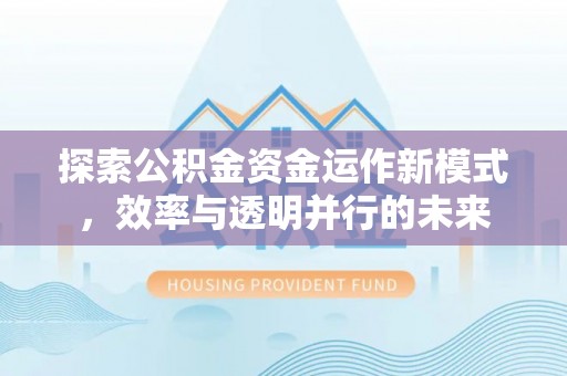 同安探索公积金资金运作新模式，效率与透明并行的未来
