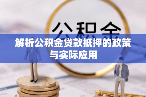 同安解析公积金贷款抵押的政策与实际应用