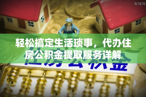 同安轻松搞定生活琐事，代办住房公积金提取服务详解