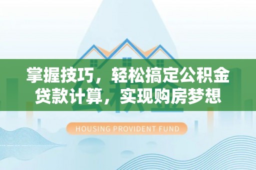 同安掌握技巧，轻松搞定公积金贷款计算，实现购房梦想