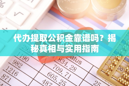 同安代办提取公积金靠谱吗？揭秘真相与实用指南