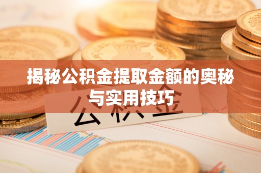 同安揭秘公积金提取金额的奥秘与实用技巧