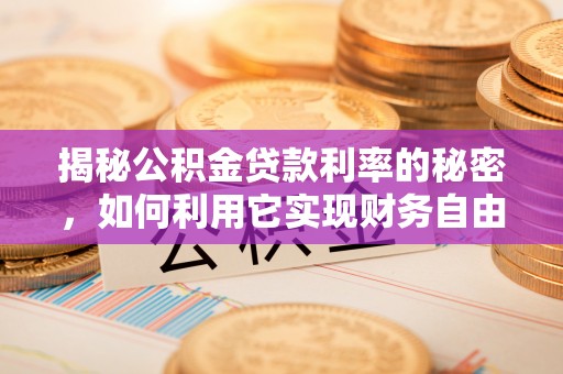 同安揭秘公积金贷款利率的秘密，如何利用它实现财务自由？