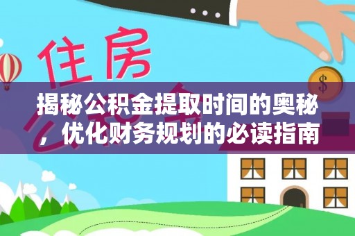 同安揭秘公积金提取时间的奥秘，优化财务规划的必读指南
