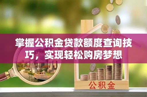 同安掌握公积金贷款额度查询技巧，实现轻松购房梦想