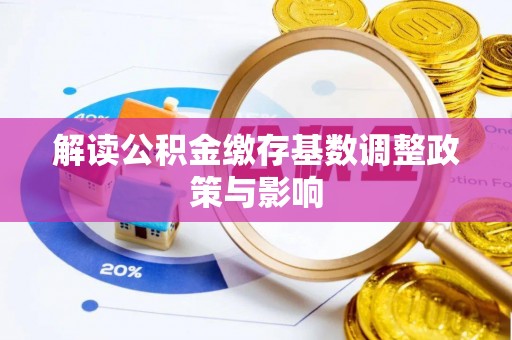 同安解读公积金缴存基数调整政策与影响