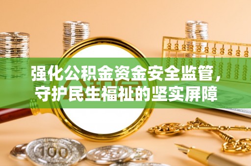 同安强化公积金资金安全监管，守护民生福祉的坚实屏障