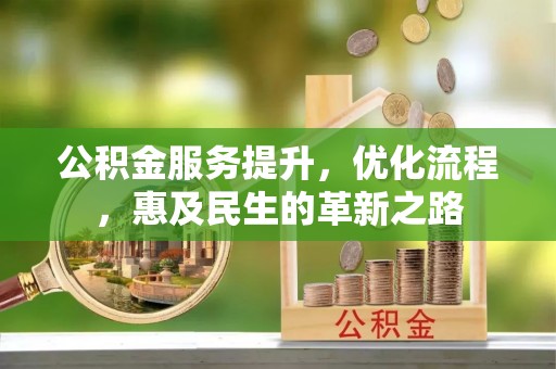 同安公积金服务提升，优化流程，惠及民生的革新之路