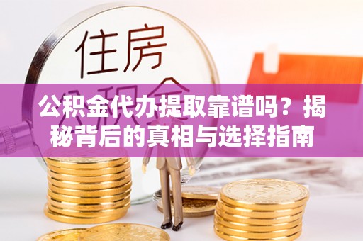 同安公积金代办提取靠谱吗？揭秘背后的真相与选择指南