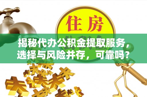同安揭秘代办公积金提取服务，选择与风险并存，可靠吗？