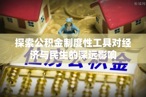 同安探索公积金制度性工具对经济与民生的深远影响