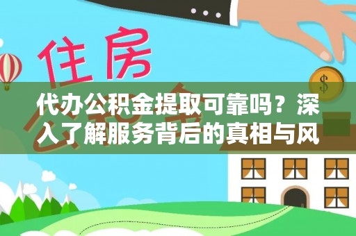 同安代办公积金提取可靠吗？深入了解服务背后的真相与风险