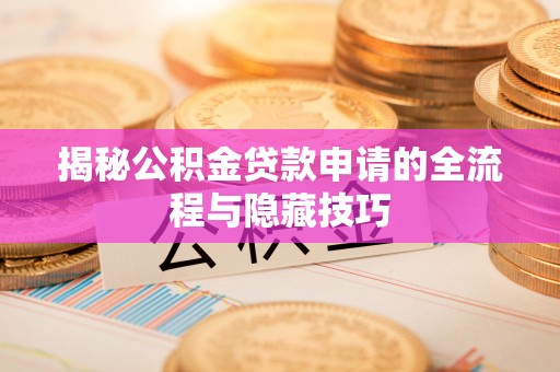 同安揭秘公积金贷款申请的全流程与隐藏技巧
