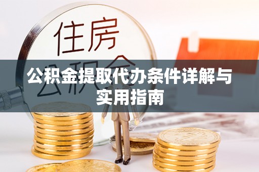 同安公积金提取代办条件详解与实用指南