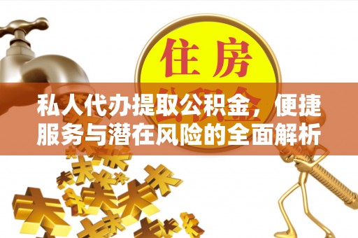 同安私人代办提取公积金，便捷服务与潜在风险的全面解析