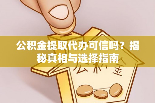 同安公积金提取代办可信吗？揭秘真相与选择指南