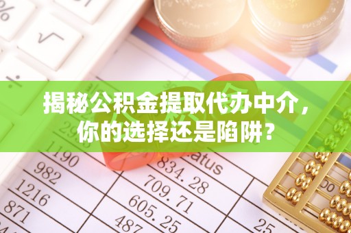 同安揭秘公积金提取代办中介，你的选择还是陷阱？