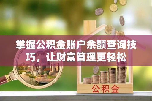 同安掌握公积金账户余额查询技巧，让财富管理更轻松
